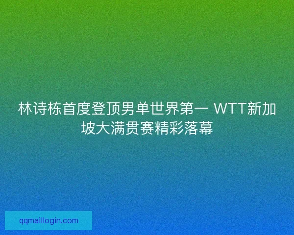 林诗栋首度登顶男单世界第一 WTT新加坡大满贯赛精彩落幕