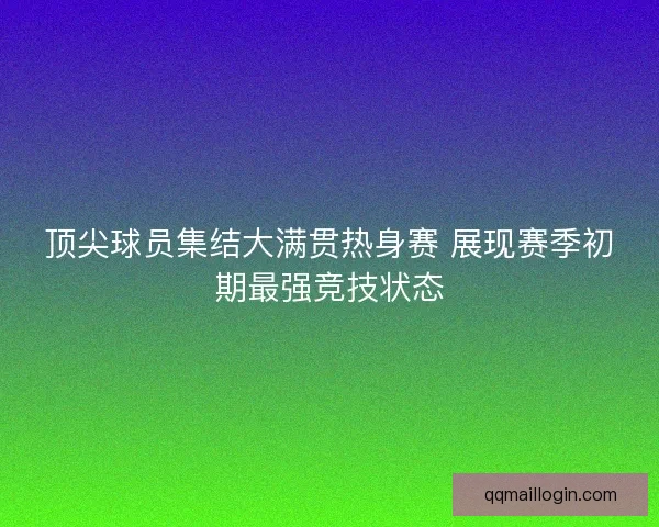 顶尖球员集结大满贯热身赛 展现赛季初期最强竞技状态
