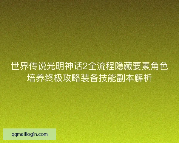 世界传说光明神话2全流程隐藏要素角色培养终极攻略装备技能副本解析
