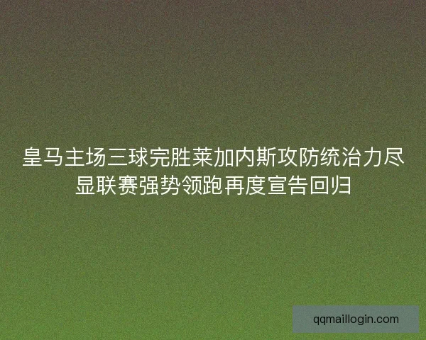 皇马主场三球完胜莱加内斯攻防统治力尽显联赛强势领跑再度宣告回归