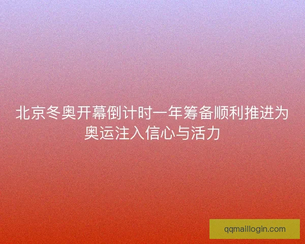 北京冬奥开幕倒计时一年筹备顺利推进为奥运注入信心与活力