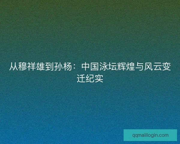 从穆祥雄到孙杨：中国泳坛辉煌与风云变迁纪实