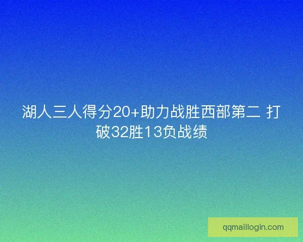湖人三人得分20+助力战胜西部第二 打破32胜13负战绩