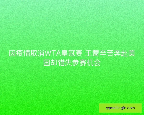 因疫情取消WTA皇冠赛 王蔷辛苦奔赴美国却错失参赛机会